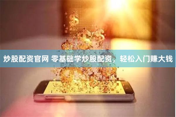 炒股配資官網 零基礎學炒股配資，輕松入門賺大錢